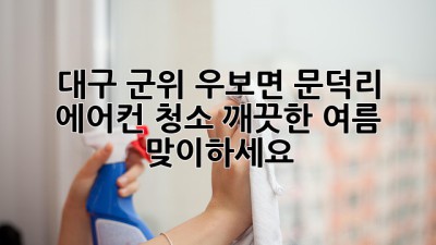 대구 군위 우보면 문덕리 에어컨 청소, 깨끗한 여름 맞이하세요! ☀️